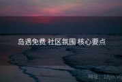岛遇免费 社区氛围 核心要点