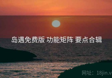 岛遇免费版 功能矩阵 要点合辑