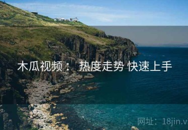 木瓜视频 ： 热度走势 快速上手