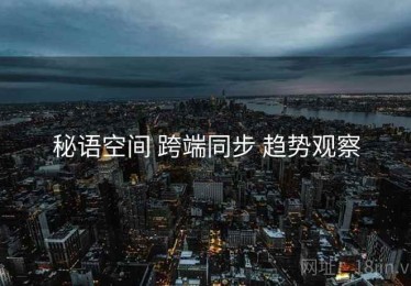 秘语空间 跨端同步 趋势观察