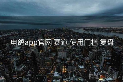 电鸽app官网 赛道 使用门槛 复盘