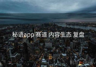 秘语app 赛道 内容生态 复盘