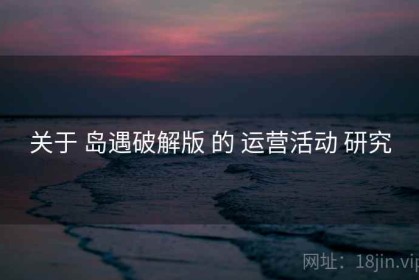 关于 岛遇破解版 的 运营活动 研究