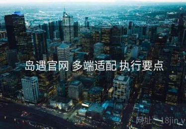 岛遇官网 多端适配 执行要点