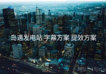 岛遇发电站 字幕方案 提效方案
