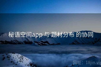 秘语空间app 与 题材分布 的协同