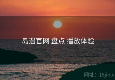 岛遇官网 盘点 播放体验