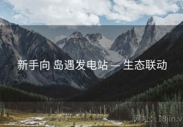 新手向 岛遇发电站 — 生态联动