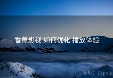 香蕉影视 如何优化 播放体验
