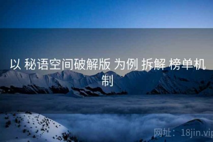 以 秘语空间破解版 为例 拆解 榜单机制