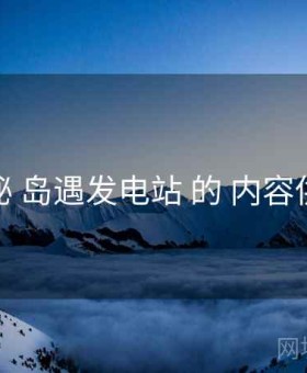 探秘 岛遇发电站 的 内容供给