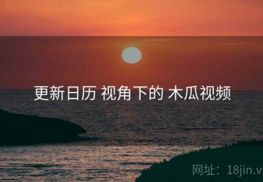 更新日历 视角下的 木瓜视频