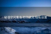 秘语空间集合 如何优化 隐私设置