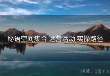 秘语空间集合 运营活动 实操路径