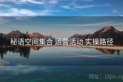秘语空间集合 运营活动 实操路径