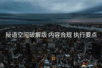 秘语空间破解版 内容合规 执行要点