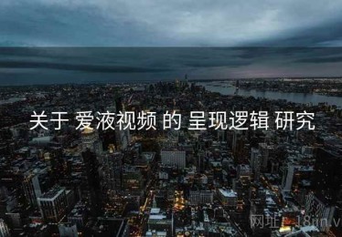 关于 爱液视频 的 呈现逻辑 研究
