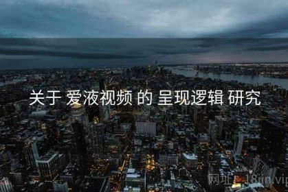 关于 爱液视频 的 呈现逻辑 研究