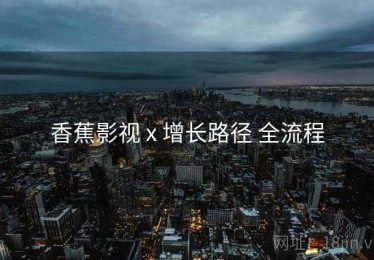 香蕉影视 x 增长路径 全流程