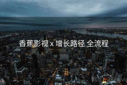 香蕉影视 x 增长路径 全流程