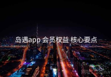 岛遇app 会员权益 核心要点