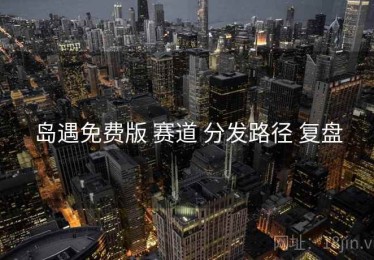 岛遇免费版 赛道 分发路径 复盘