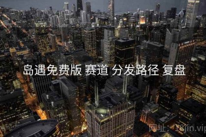 岛遇免费版 赛道 分发路径 复盘