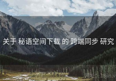 关于 秘语空间下载 的 跨端同步 研究