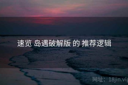 速览 岛遇破解版 的 推荐逻辑