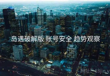 岛遇破解版 账号安全 趋势观察
