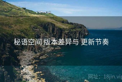 秘语空间 版本差异与 更新节奏