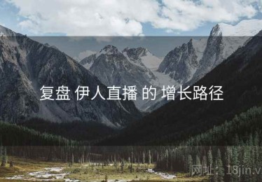 复盘 伊人直播 的 增长路径