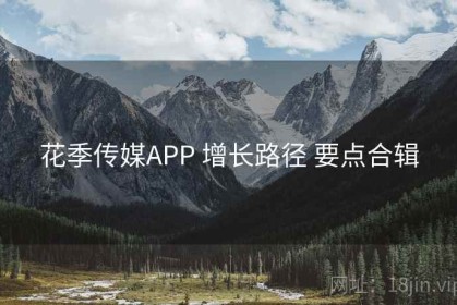 花季传媒APP 增长路径 要点合辑
