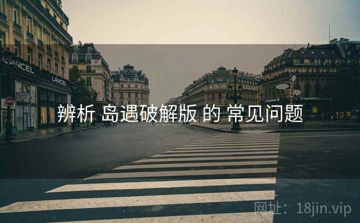 辨析 岛遇破解版 的 常见问题