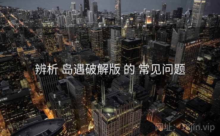 辨析 岛遇破解版 的 常见问题