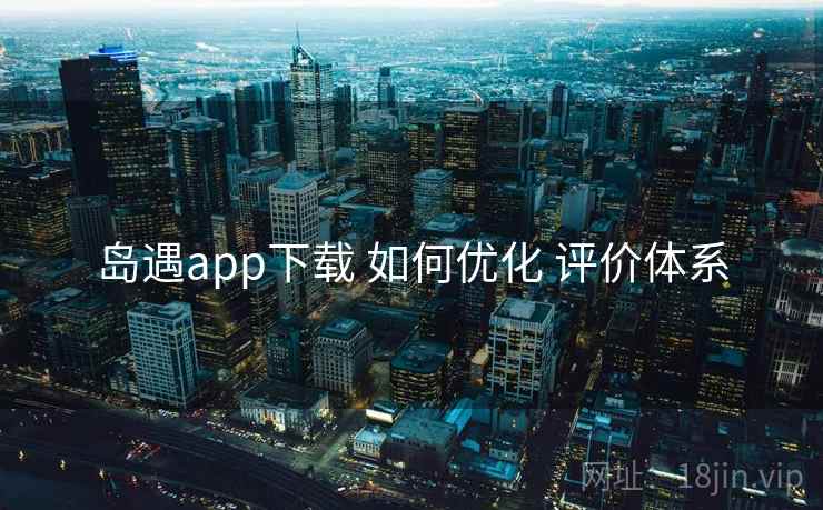 岛遇app下载 如何优化 评价体系