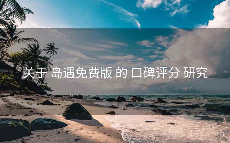 关于 岛遇免费版 的 口碑评分 研究
