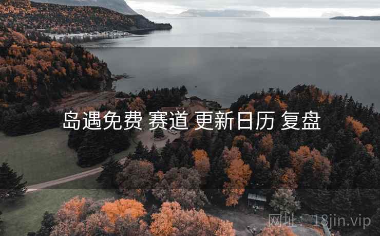 岛遇免费 赛道 更新日历 复盘