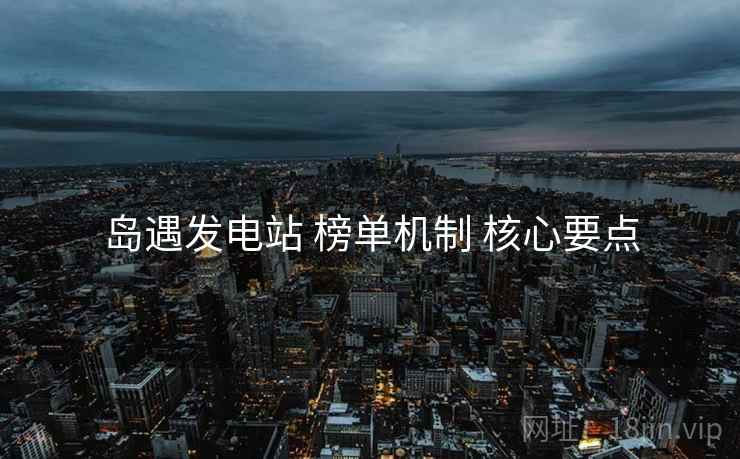 岛遇发电站 榜单机制 核心要点