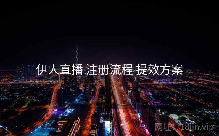伊人直播 注册流程 提效方案