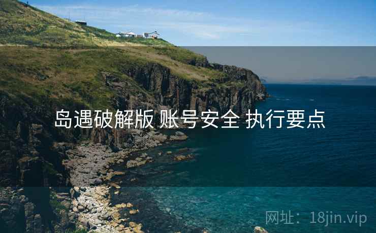 岛遇破解版 账号安全 执行要点