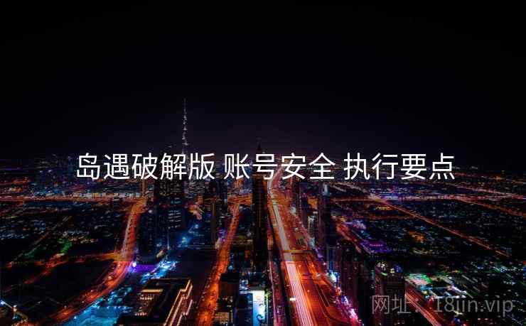 岛遇破解版 账号安全 执行要点