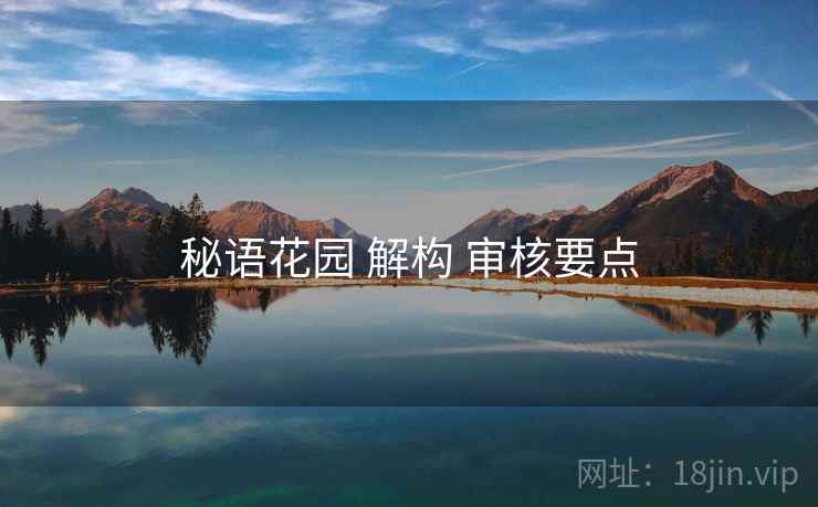 秘语花园 解构 审核要点