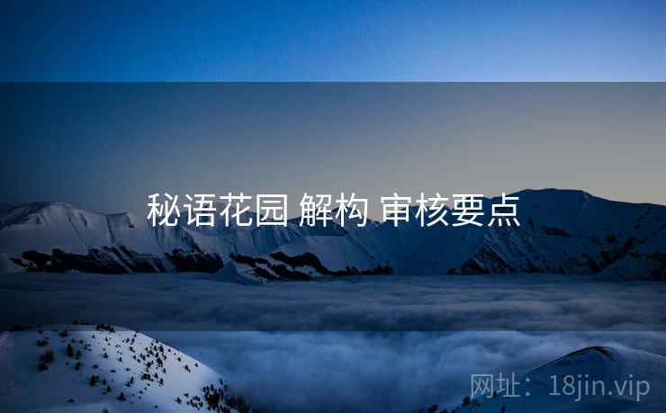 秘语花园 解构 审核要点