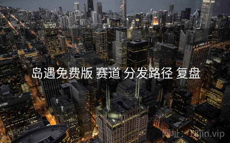 岛遇免费版 赛道 分发路径 复盘