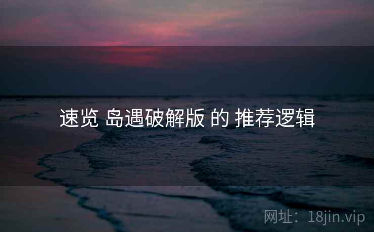 速览 岛遇破解版 的 推荐逻辑