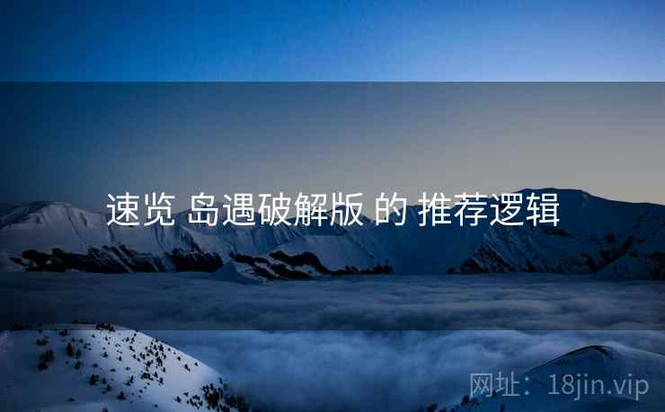 速览 岛遇破解版 的 推荐逻辑