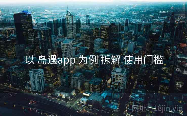 以 岛遇app 为例 拆解 使用门槛
