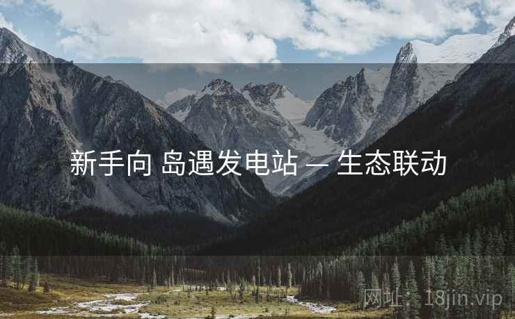 新手向 岛遇发电站 — 生态联动