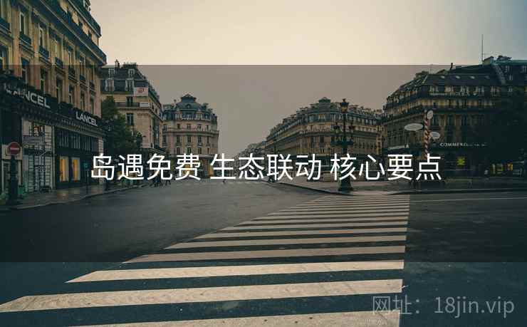 岛遇免费 生态联动 核心要点